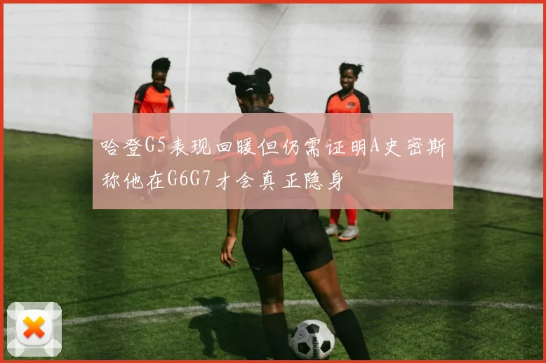 哈登G5表现回暖但仍需证明A史密斯称他在G6G7才会真正隐身
