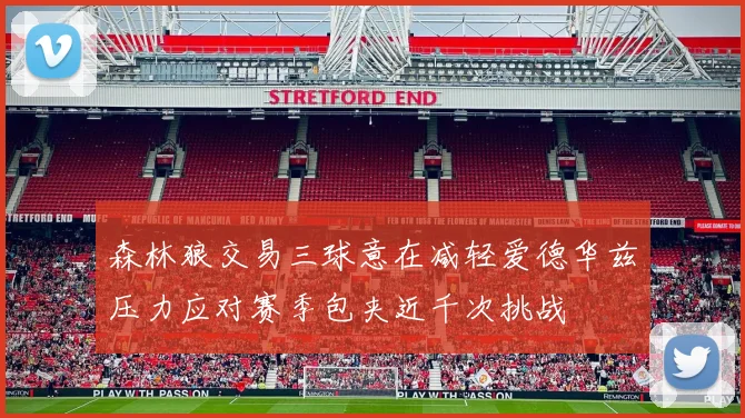 森林狼交易三球意在减轻爱德华兹压力应对赛季包夹近千次挑战