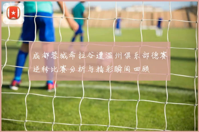 成都蓉城希拉谷遭温州俱乐部德赛逆转比赛分析与精彩瞬间回顾